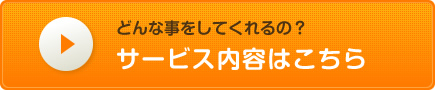 どんな事をしてくれるの？ サービス内容はこちら