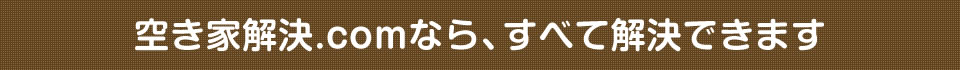 空き家解決.comなら、すべて解決できます